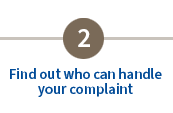Step 2 Find out who can handle your complaint