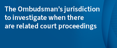 Image for The Ombudsman’s jurisdiction to investigate when there are related court proceedings